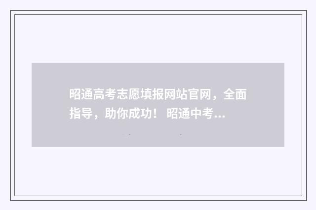 昭通高考志愿填报网站官网，全面指导，助你成功！ 昭通中考志愿填报
