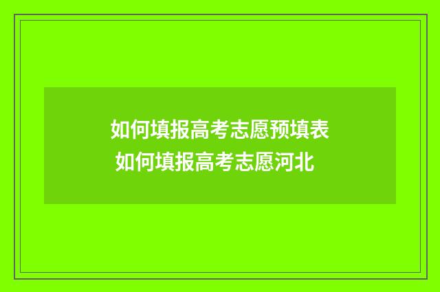 如何填报高考志愿预填表 如何填报高考志愿河北