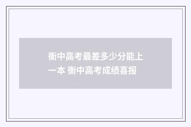 衡中高考最差多少分能上一本 衡中高考成绩喜报