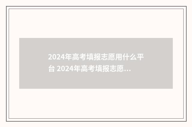 2024年高考填报志愿用什么平台 2024年高考填报志愿几个