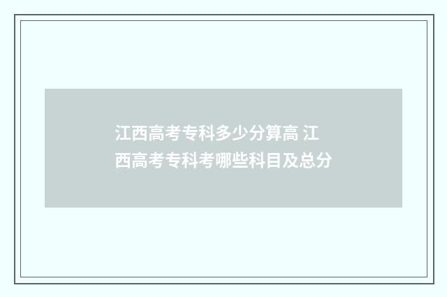 江西高考专科多少分算高 江西高考专科考哪些科目及总分