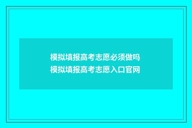 模拟填报高考志愿必须做吗 模拟填报高考志愿入口官网