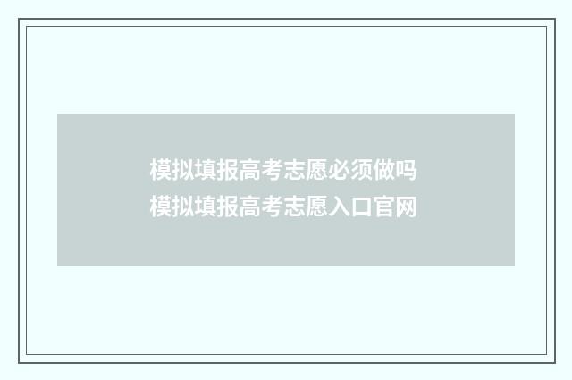 模拟填报高考志愿必须做吗 模拟填报高考志愿入口官网