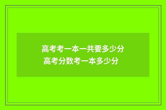 高考考一本一共要多少分 高考分数考一本多少分