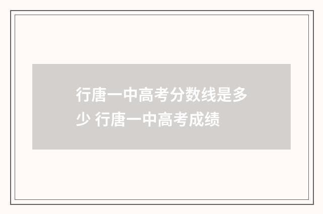 行唐一中高考分数线是多少 行唐一中高考成绩