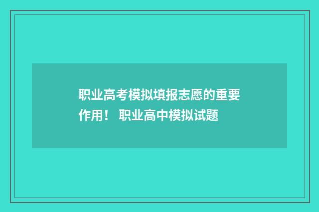 职业高考模拟填报志愿的重要作用！ 职业高中模拟试题