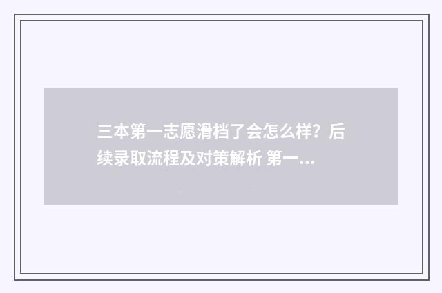三本第一志愿滑档了会怎么样？后续录取流程及对策解析 第一志愿是一本第二志愿是二本