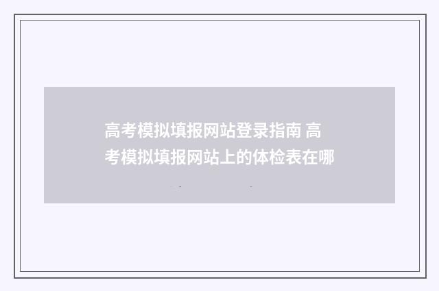 高考模拟填报网站登录指南 高考模拟填报网站上的体检表在哪