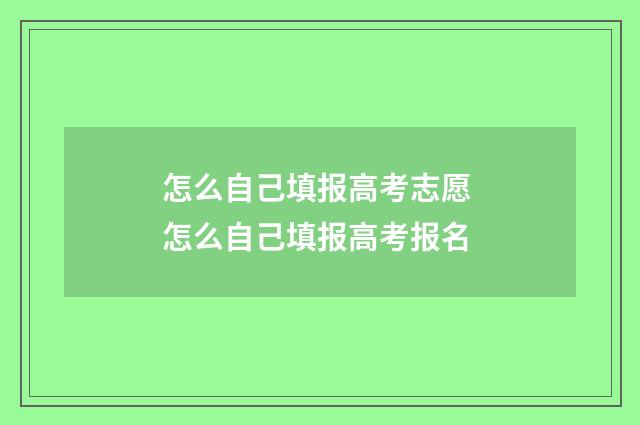 怎么自己填报高考志愿 怎么自己填报高考报名