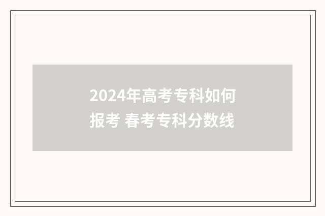 2024年高考专科如何报考 春考专科分数线