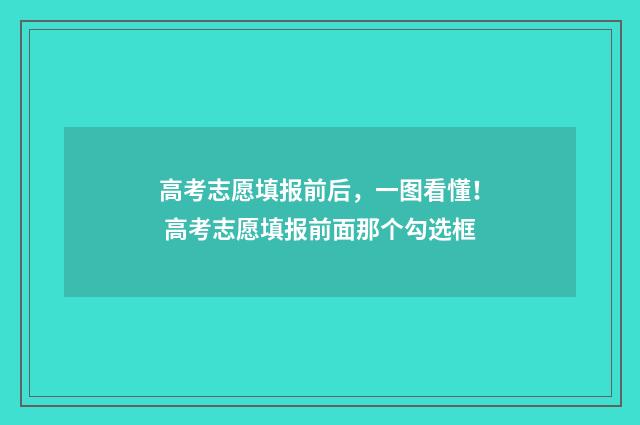 高考志愿填报前后，一图看懂！ 高考志愿填报前面那个勾选框