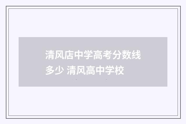 清风店中学高考分数线多少 清风高中学校