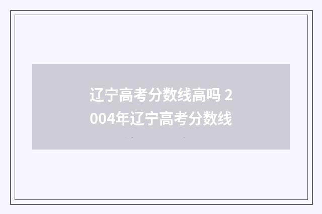 辽宁高考分数线高吗 2004年辽宁高考分数线