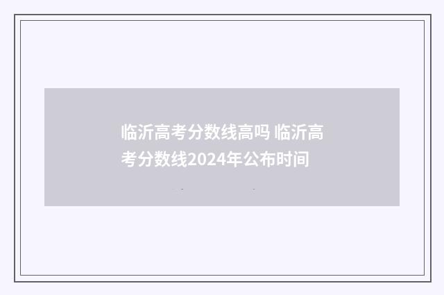 临沂高考分数线高吗 临沂高考分数线2024年公布时间
