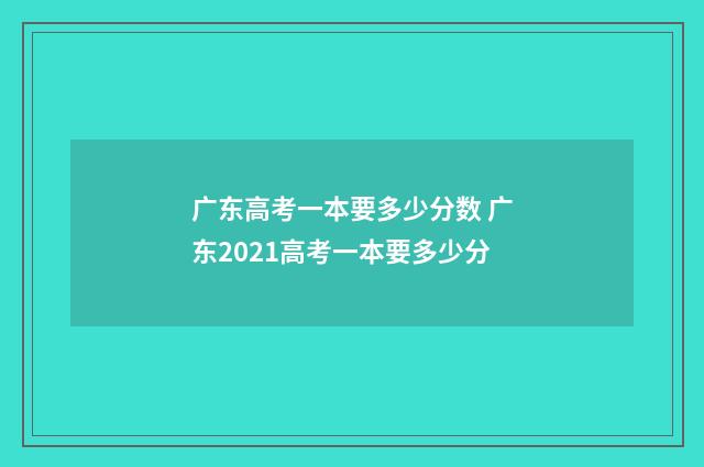 广东高考一本要多少分数 广东2021高考一本要多少分