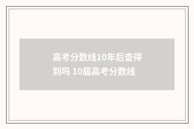 高考分数线10年后查得到吗 10届高考分数线