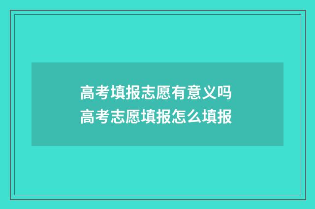 高考填报志愿有意义吗 高考志愿填报怎么填报