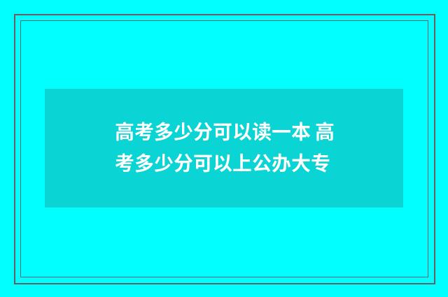 高考多少分可以读一本 高考多少分可以上公办大专