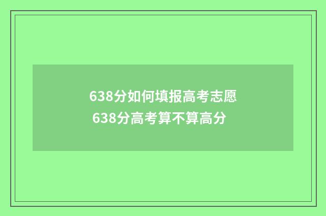 638分如何填报高考志愿 638分高考算不算高分