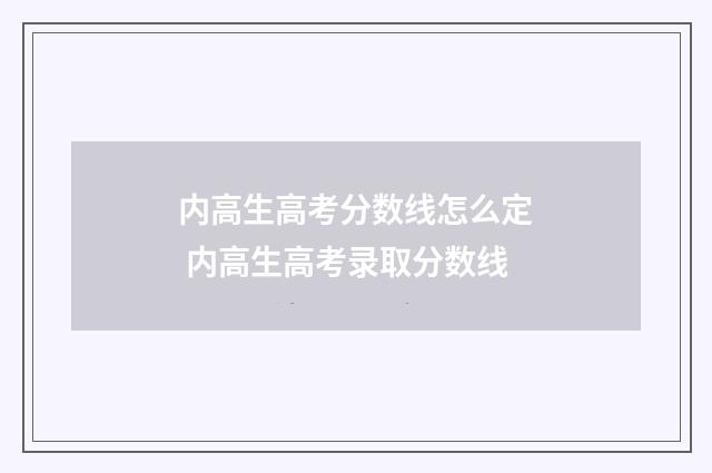 内高生高考分数线怎么定 内高生高考录取分数线