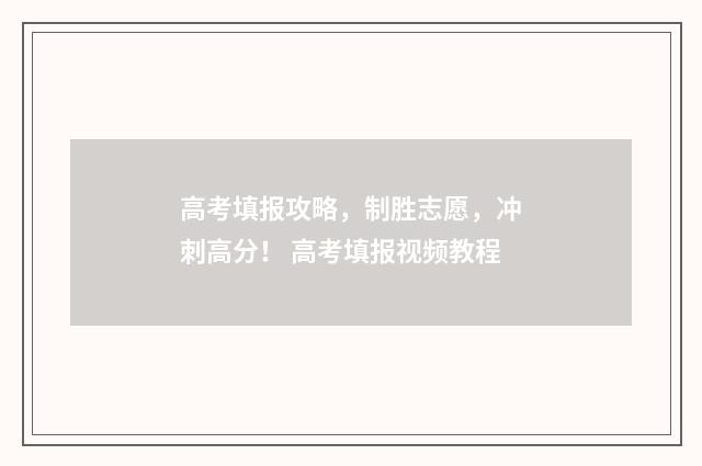 高考填报攻略，制胜志愿，冲刺高分！ 高考填报视频教程