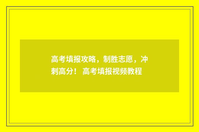 高考填报攻略，制胜志愿，冲刺高分！ 高考填报视频教程