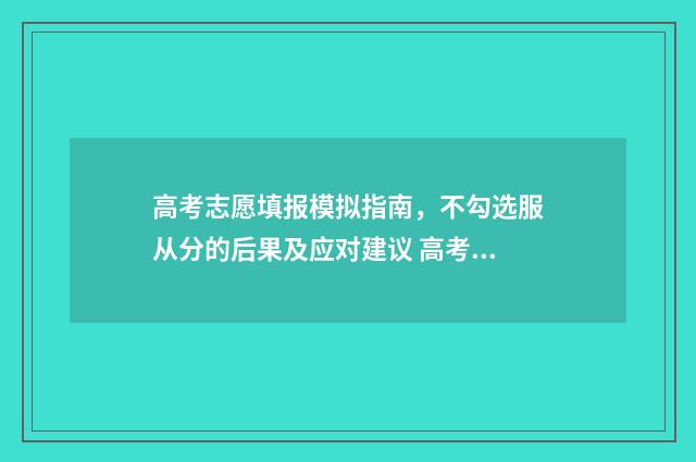 高考志愿填报模拟指南，不勾选服从分的后果及应对建议 高考志愿填报模拟投档什么意思
