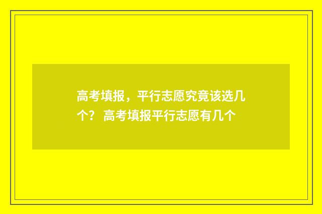 高考填报，平行志愿究竟该选几个？ 高考填报平行志愿有几个