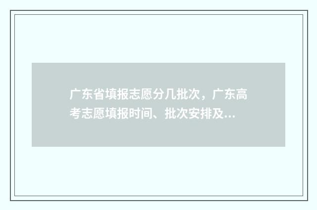 广东省填报志愿分几批次，广东高考志愿填报时间、批次安排及入口 广东省填报志愿官方网站