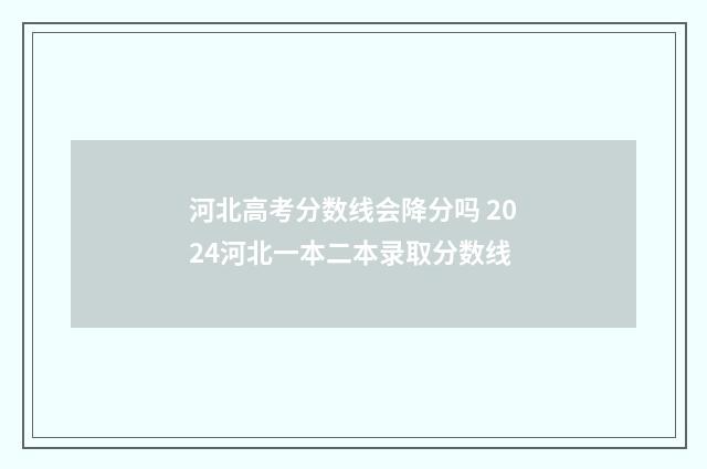 河北高考分数线会降分吗 2024河北一本二本录取分数线