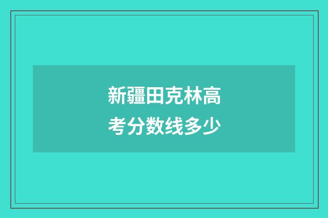 新疆田克林高考分数线多少