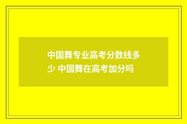 中国舞专业高考分数线多少 中国舞在高考加分吗