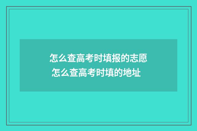 怎么查高考时填报的志愿 怎么查高考时填的地址