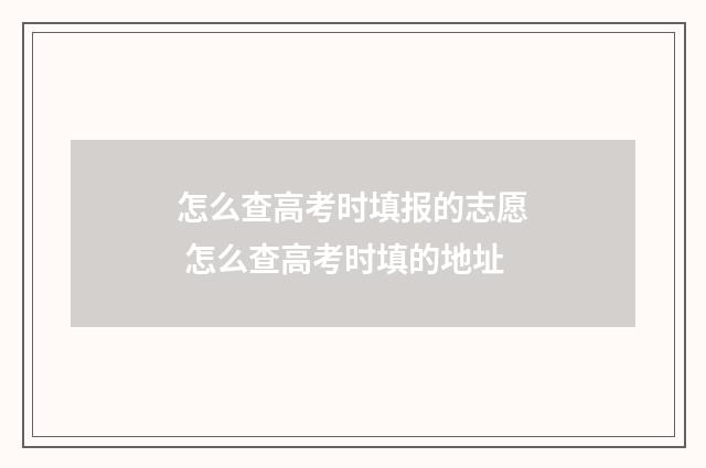 怎么查高考时填报的志愿 怎么查高考时填的地址