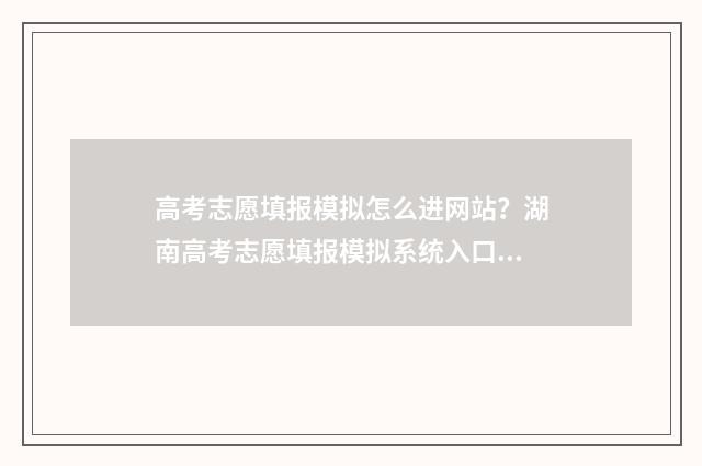 高考志愿填报模拟怎么进网站？湖南高考志愿填报模拟系统入口 高考志愿填报模拟表