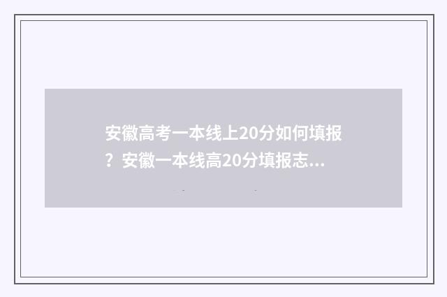 安徽高考一本线上20分如何填报？安徽一本线高20分填报志愿指南 2020年安徽高考一本线