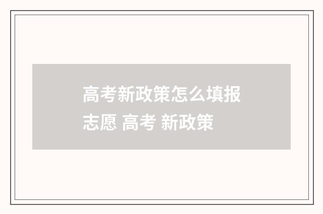 高考新政策怎么填报志愿 高考 新政策