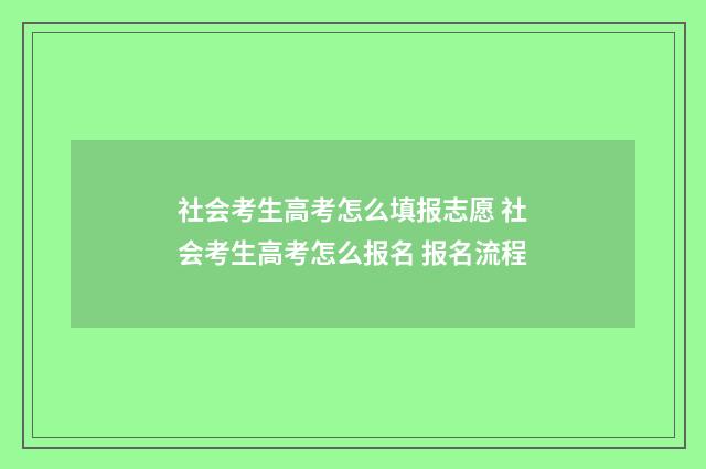 社会考生高考怎么填报志愿 社会考生高考怎么报名 报名流程