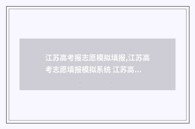 江苏高考报志愿模拟填报,江苏高考志愿填报模拟系统 江苏高考报志愿流程