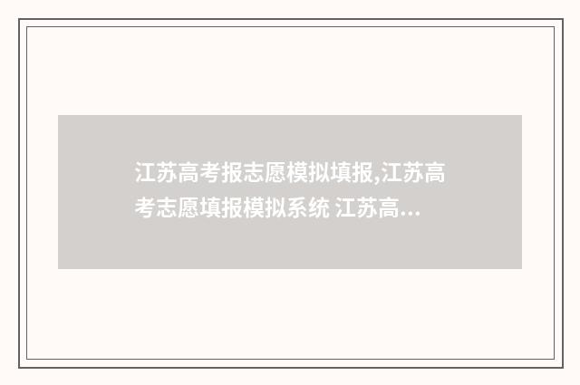 江苏高考报志愿模拟填报,江苏高考志愿填报模拟系统 江苏高考报志愿流程