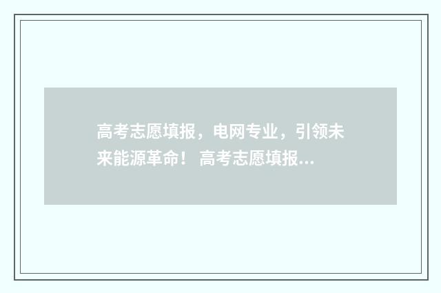 高考志愿填报，电网专业，引领未来能源革命！ 高考志愿填报哪个机构好