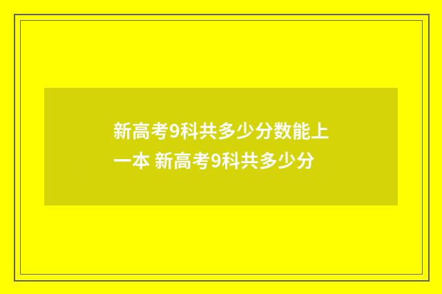 新高考9科共多少分数能上一本 新高考9科共多少分