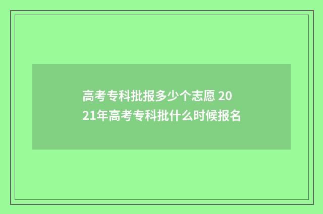 高考专科批报多少个志愿 2021年高考专科批什么时候报名