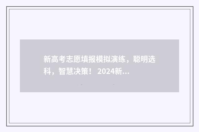 新高考志愿填报模拟演练，聪明选科，智慧决策！ 2024新高考如何填报志愿