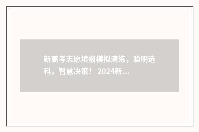新高考志愿填报模拟演练，聪明选科，智慧决策！ 2024新高考如何填报志愿