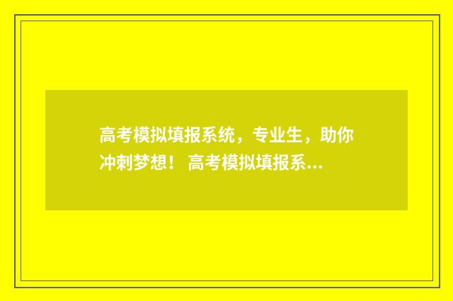 高考模拟填报系统，专业生，助你冲刺梦想！ 高考模拟填报系统2021吉林