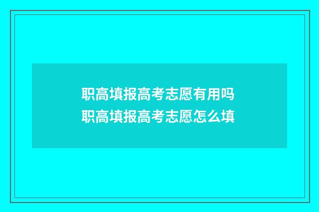 职高填报高考志愿有用吗 职高填报高考志愿怎么填