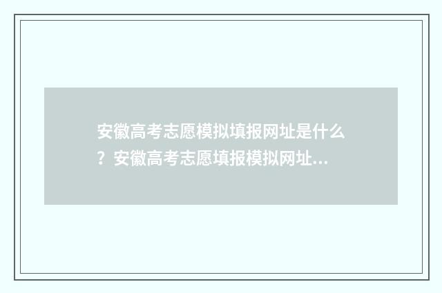 安徽高考志愿模拟填报网址是什么？安徽高考志愿填报模拟网址分享 安徽高考志愿模拟填报表