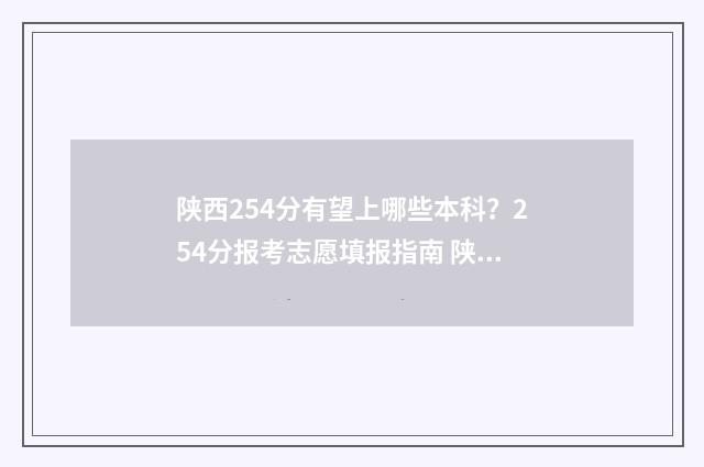 陕西254分有望上哪些本科？254分报考志愿填报指南 陕西高考分数552怎么样