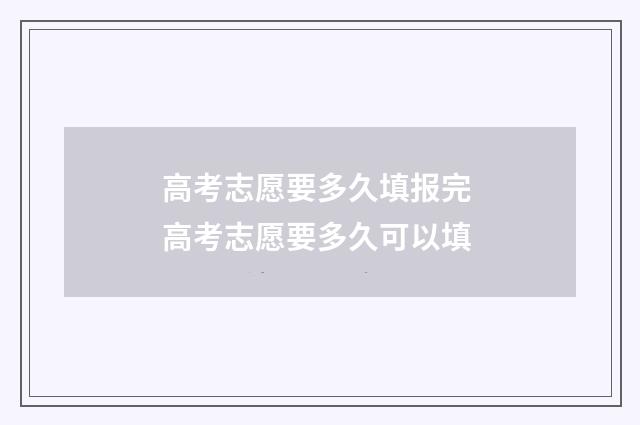 高考志愿要多久填报完 高考志愿要多久可以填